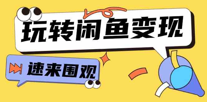 从0到1系统玩转闲鱼变现，教你核心选品思维，提升产品曝光及转化率（15节）-富爸爸项目圈