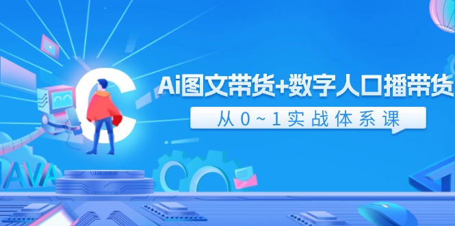 Ai图文带货+数字人口播带货，从0-1实战体系课（43节）-富爸爸项目圈