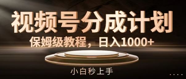 视频号分成计划保姆级教程，日入1K，小白秒上手【揭秘】-富爸爸项目圈