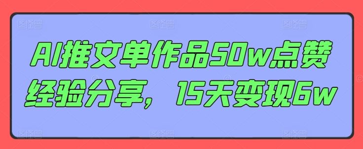 AI推文单作品50w点赞经验分享，15天变现6w-富爸爸项目圈