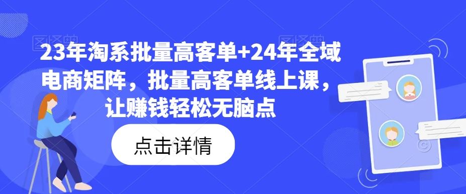 23年淘系批量高客单+24年全域电商矩阵，批量高客单线上课，让赚钱轻松无脑点-富爸爸项目圈