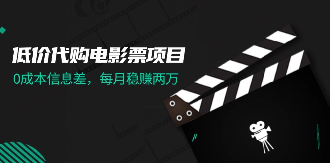 （11950期）低价代购电影票项目，0成本信息差，每月稳赚两万！-富爸爸项目圈