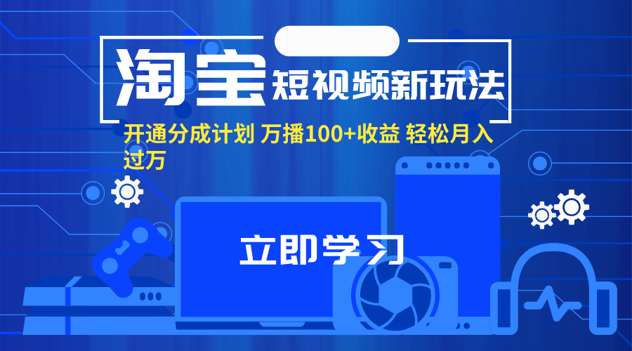 （11948期）淘宝短视频新玩法，开通分成计划，万播100+收益，轻松月入过万。-富爸爸项目圈