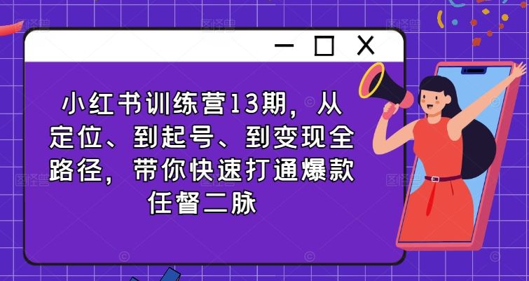 小红书训练营13期，从定位、到起号、到变现全路径，带你快速打通爆款任督二脉-富爸爸项目圈