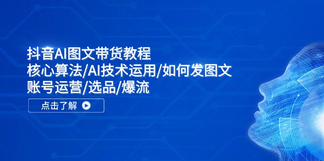 抖音AI图文带货教程：核心算法/AI技术运用/如何发图文/账号运营/选品/爆流-富爸爸项目圈