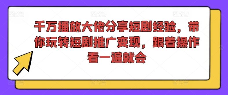 千万播放大佬分享短剧经验，带你玩转短剧推广变现，跟着操作看一遍就会-富爸爸项目圈
