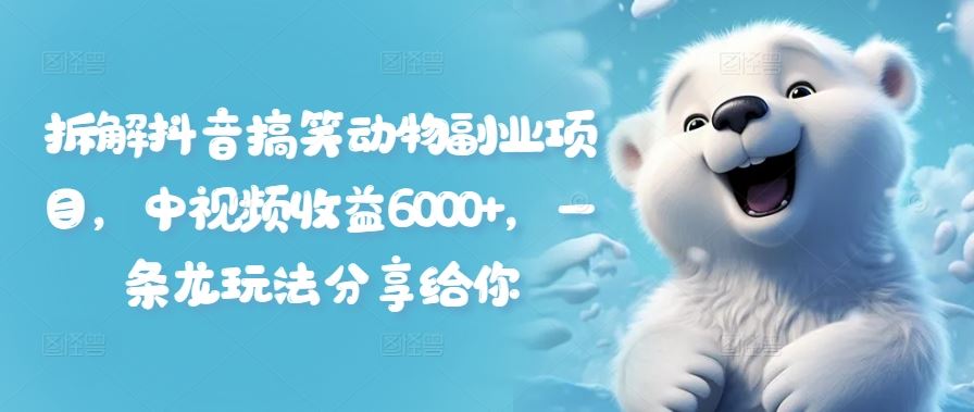 拆解抖音搞笑动物副业项目，中视频收益6000+，一条龙玩法分享给你-富爸爸项目圈