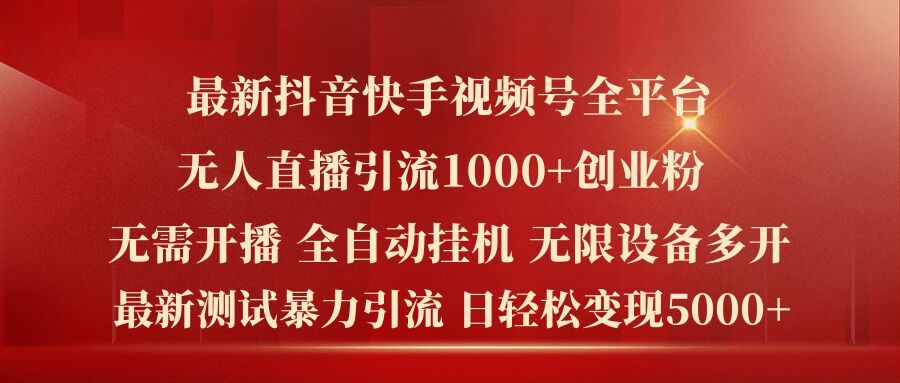 最新抖音快手视频号全平台无人直播引流1000+精准创业粉，日轻松变现5k+【揭秘】-富爸爸项目圈