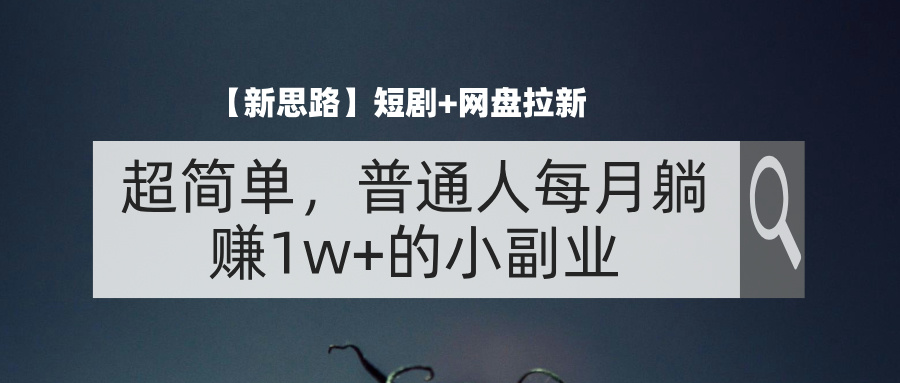 （11980期）【新思路】短剧+网盘拉新，超简单，普通人每月躺赚1w+的小副业-富爸爸项目圈
