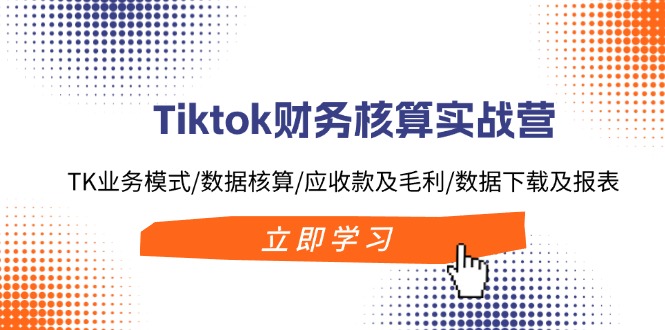 （11978期）Tiktok财务核算实战营：TK业务模式/数据核算/应收款及毛利/数据下载及报表-富爸爸项目圈