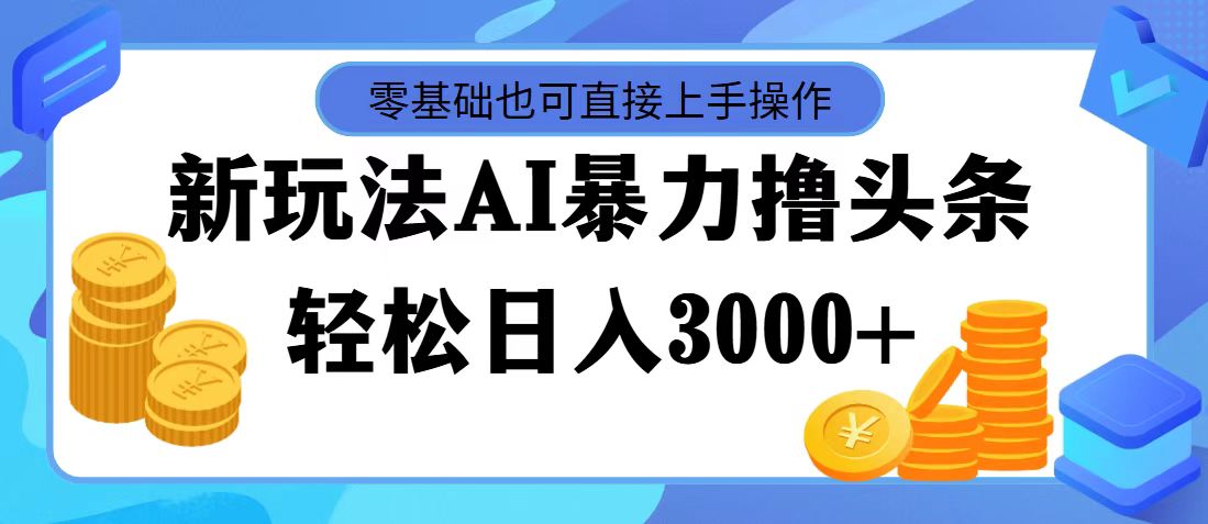 （11981期）最新玩法AI暴力撸头条，零基础也可轻松日入3000+，当天起号，第二天见…-富爸爸项目圈