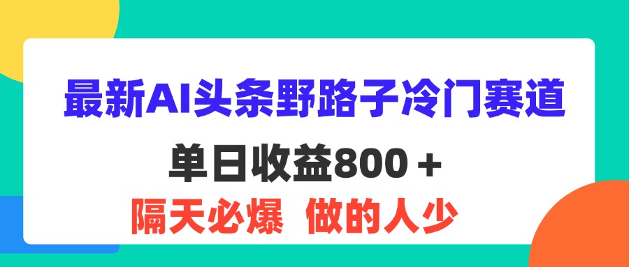（11983期）最新AI头条野路子冷门赛道，单日800＋ 隔天必爆，适合小白-富爸爸项目圈
