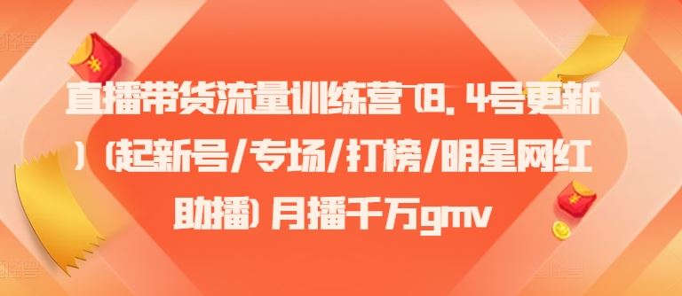 直播带货流量训练营(8.4号更新)(起新号/专场/打榜/明星网红助播)月播千万gmv-富爸爸项目圈