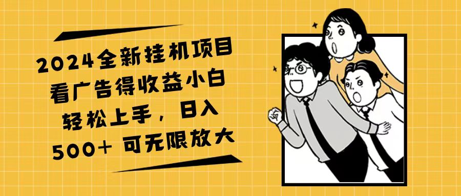 （11986期）2024全新挂机项目看广告得收益小白轻松上手，日入500+ 可无限放大-富爸爸项目圈