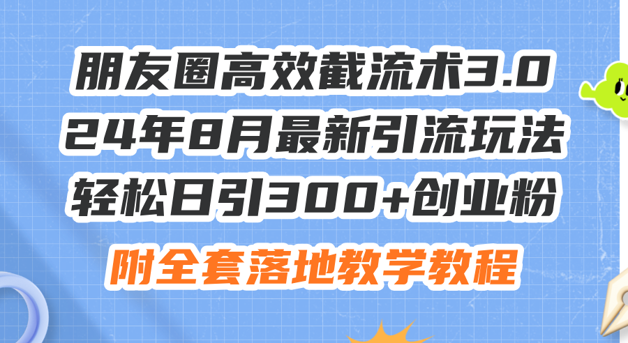 （11993期）朋友圈高效截流术3.0，24年8月最新引流玩法，轻松日引300+创业粉，附全…-富爸爸项目圈