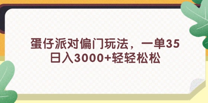 （11995期）蛋仔派对偏门玩法，一单35，日入3000+轻轻松松-富爸爸项目圈