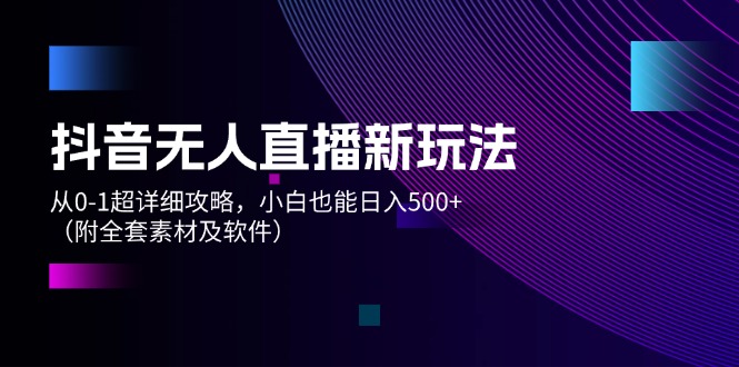 （12000期）抖音无人直播新玩法，从0-1超详细攻略，小白也能日入500+（附全套素材…-富爸爸项目圈