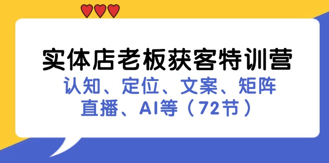 实体店老板获客特训营：认知、定位、文案、矩阵、直播、AI等（72节）-富爸爸项目圈