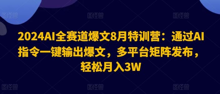 2024AI全赛道爆文8月特训营：通过AI指令一键输出爆文，多平台矩阵发布，轻松月入3W【揭秘】-富爸爸项目圈