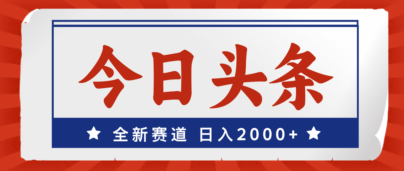 （12001期）今日头条，全新赛道，小白易上手，日入2000+-富爸爸项目圈