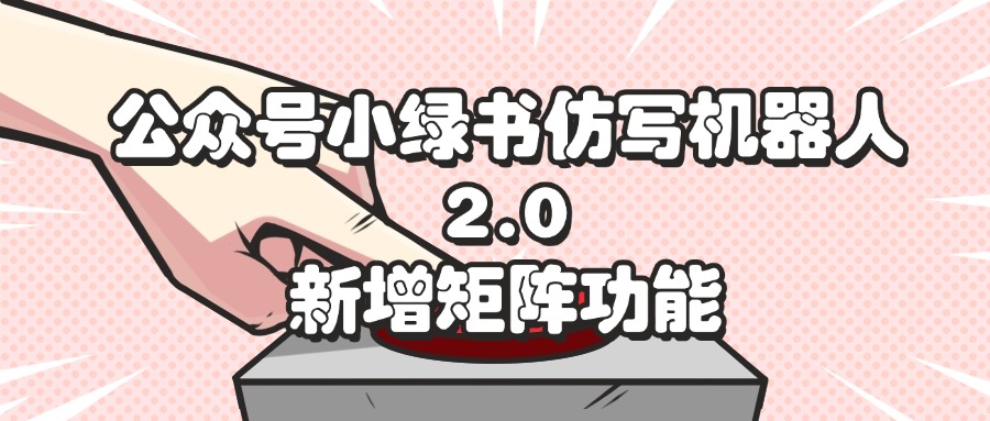 （12002期）公众号小绿书仿写机器人2.0，新增矩阵功能-富爸爸项目圈