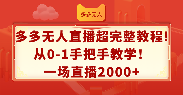 （12008期）多多无人直播超完整教程!从0-1手把手教学！一场直播2000+-富爸爸项目圈