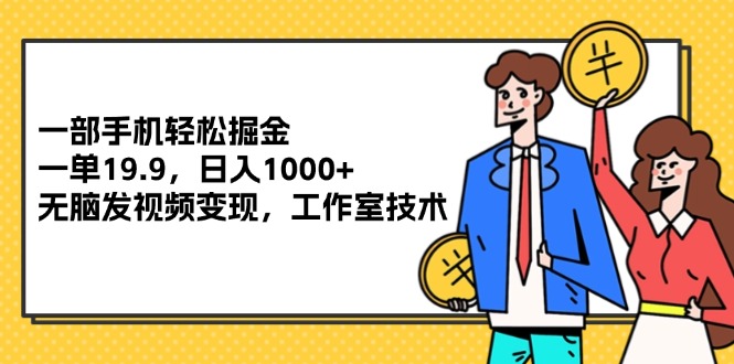 （12007期）一部手机轻松掘金，一单19.9，日入1000+,无脑发视频变现，工作室技术-富爸爸项目圈