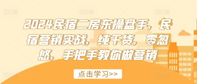 2024民宿二房东操盘手，民宿营销实战，纯干货，零忽悠，手把手教你做营销-富爸爸项目圈