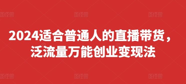 2024适合普通人的直播带货，泛流量万能创业变现法，上手快、落地快、起号快、变现快(更新8月)-富爸爸项目圈