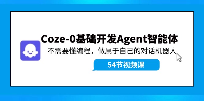 Coze-0基础开发 Agent智能体教程：不需要懂编程，做属于自己的对话机器人-富爸爸项目圈