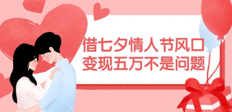 借七夕情人节风口，现在需求量爆棚，变现五万不是问题【揭秘】-富爸爸项目圈