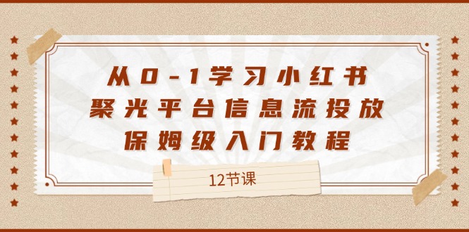 从0-1学习小红书聚光平台信息流投放，保姆级入门教程（12节课）-富爸爸项目圈