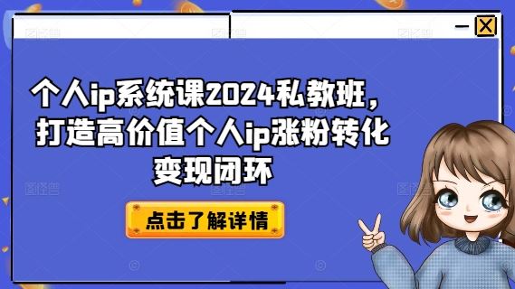 个人ip系统课2024私教班，打造高价值个人ip涨粉转化变现闭环-富爸爸项目圈
