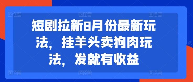 短剧拉新8月份最新玩法，挂羊头卖狗肉玩法，发就有收益-富爸爸项目圈