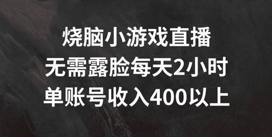 烧脑小游戏直播，无需露脸每天2小时，单账号日入400+【揭秘】-富爸爸项目圈