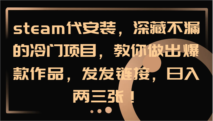 steam代安装，深藏不漏的冷门项目，教你做出爆款作品，发发链接，日入两三张！-富爸爸项目圈