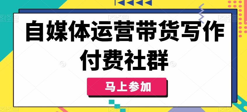 自媒体运营带货写作付费社群，带货是自媒体人必须掌握的能力-富爸爸项目圈