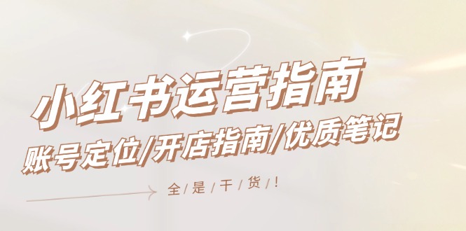 小红书运营指南，账号定位/开店指南/优质笔记/没有套路，全是经验-富爸爸项目圈