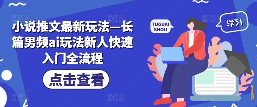 小说推文最新玩法—长篇男频ai玩法新人快速入门全流程-富爸爸项目圈