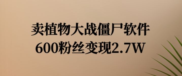 卖植物大战僵尸软件，600粉丝变现2.7W【揭秘】-富爸爸项目圈