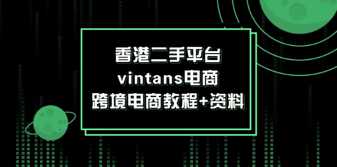（12054期）香港二手平台vintans电商，跨境电商教程+资料-富爸爸项目圈