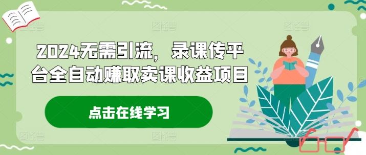 2024无需引流，录课传平台全自动赚取卖课收益项目-富爸爸项目圈