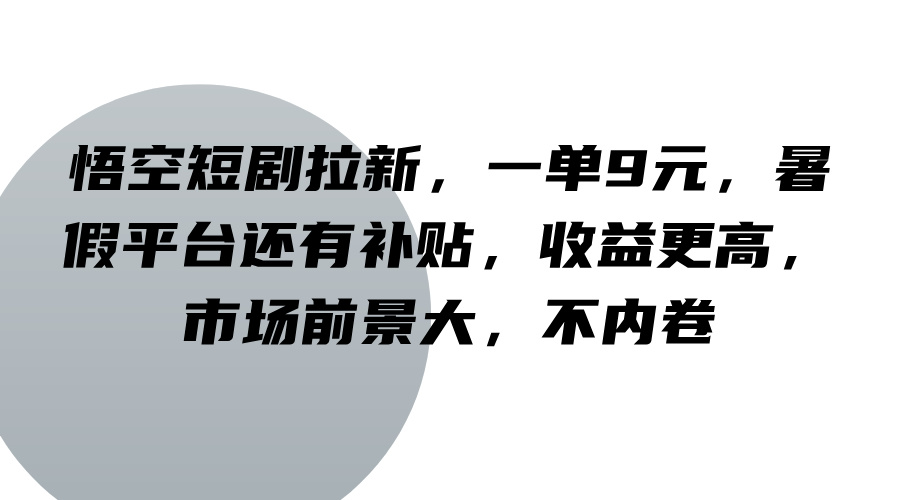 悟空短剧拉新，一单9元，暑假平台还有补贴，收益更高，市场前景大，不内卷-富爸爸项目圈