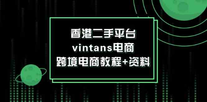 香港二手平台vintans电商，跨境电商教程+资料-富爸爸项目圈