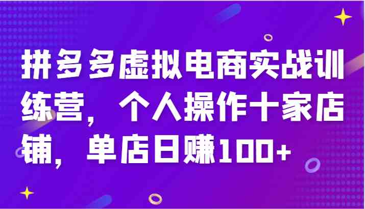 拼多多虚拟电商实战训练营，个人操作十家店铺，单店日赚100+-富爸爸项目圈
