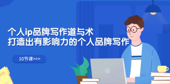 （12060期）个人ip品牌写作道与术，打造出有影响力的个人品牌写作（10节课）-富爸爸项目圈