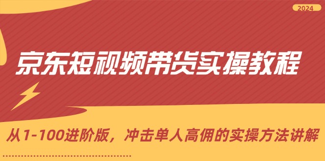 （12061期）京东短视频带货实操教程，从1-100进阶版，冲击单人高佣的实操方法讲解-富爸爸项目圈