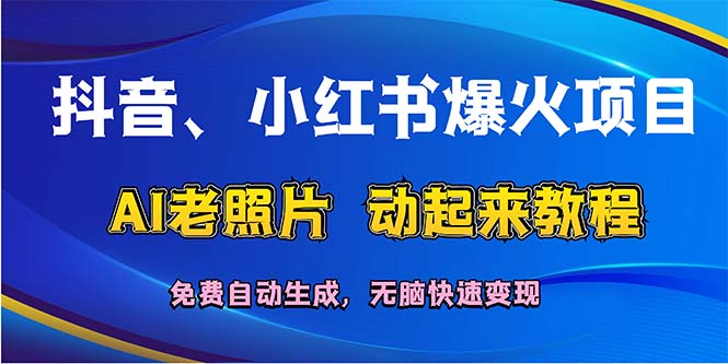 （12065期）抖音、小红书爆火项目：AI老照片动起来教程，免费自动生成，无脑快速变…-富爸爸项目圈