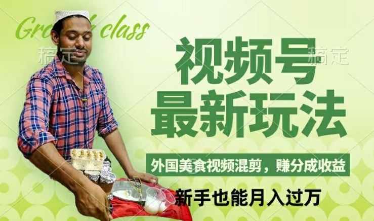 视频号新玩法，外国美食视频混剪，撸分成计划收益，视频制作简单，轻松月入过万【揭秘】-富爸爸项目圈