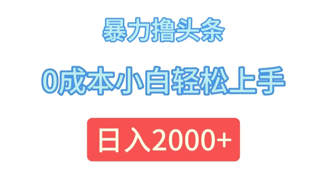（12068期）暴力撸头条，0成本小白轻松上手，日入2000+-富爸爸项目圈